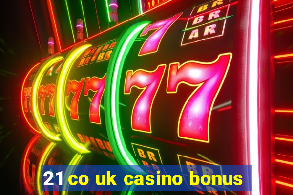 21 co uk casino bonus