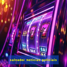 salvador noticias policiais