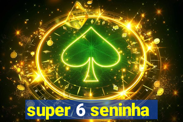 super 6 seninha