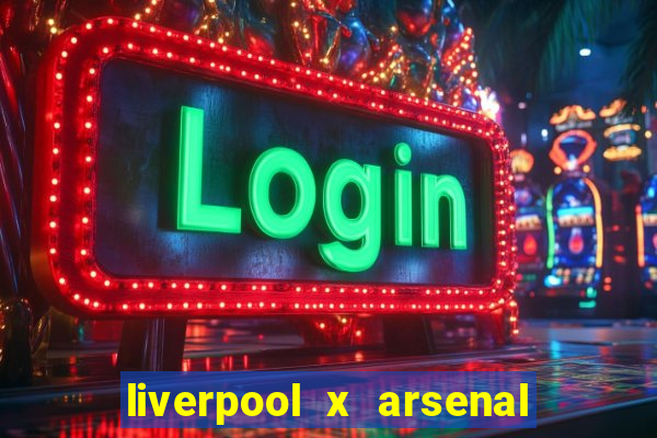 liverpool x arsenal ao vivo