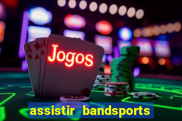 assistir bandsports ao vivo gratis