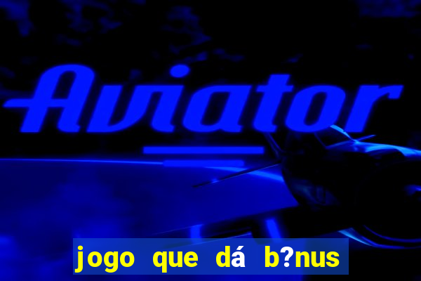 jogo que dá b?nus de gra?a