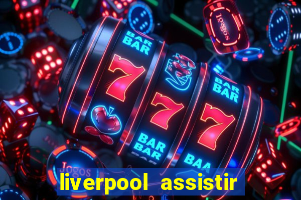 liverpool assistir ao vivo