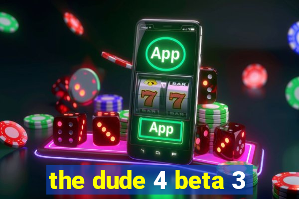 the dude 4 beta 3