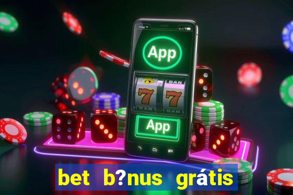 bet b?nus grátis sem depósito