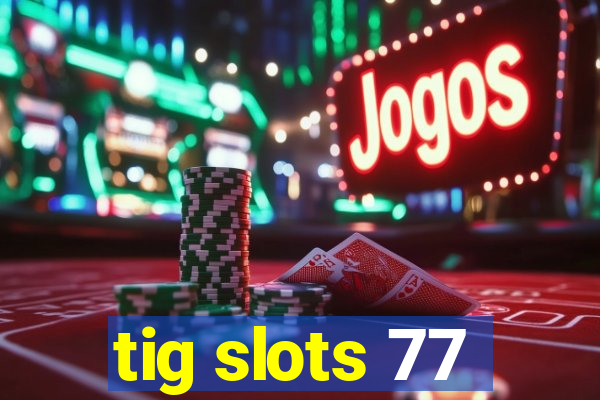 tig slots 77