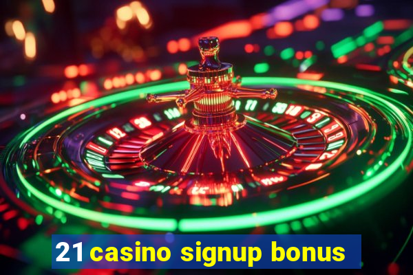 21 casino signup bonus