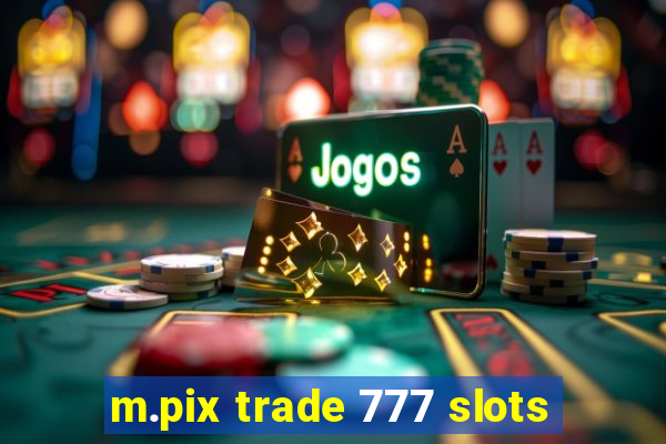 m.pix trade 777 slots