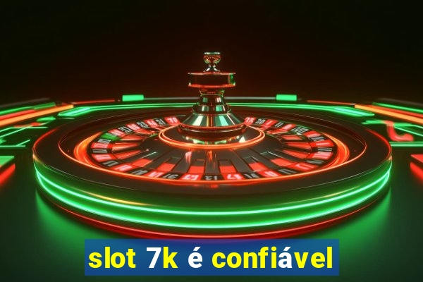 slot 7k é confiável