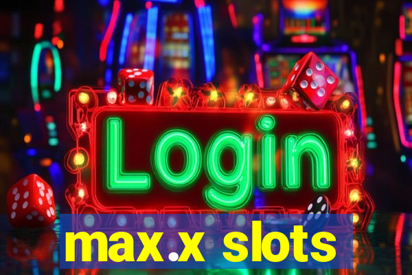 max.x slots