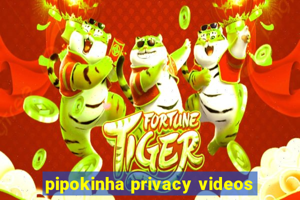 pipokinha privacy videos