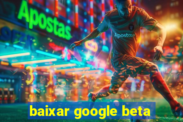 baixar google beta