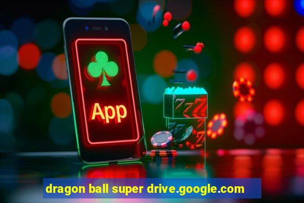 dragon ball super drive.google.com