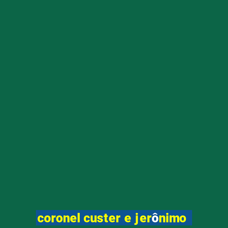 coronel custer e jerônimo