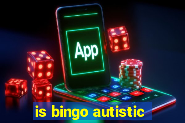 is bingo autistic