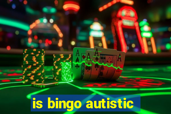 is bingo autistic