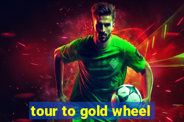 tour to gold wheel