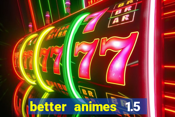 better animes 1.5 apk download