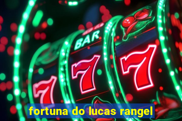 fortuna do lucas rangel