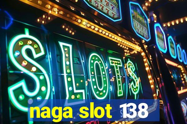 naga slot 138