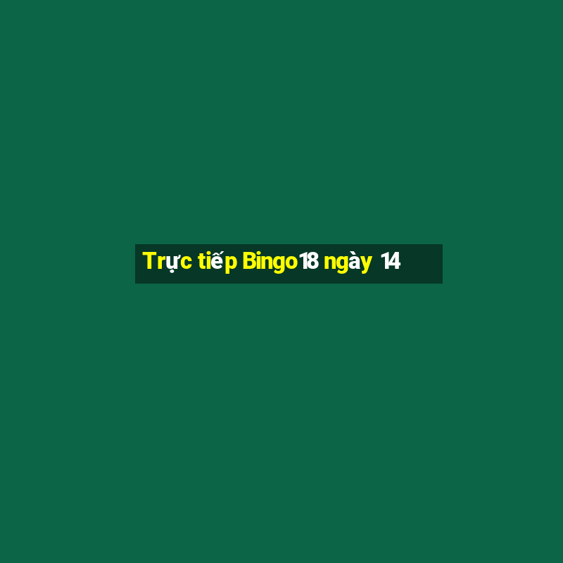 Trực tiếp Bingo18 ngày 14