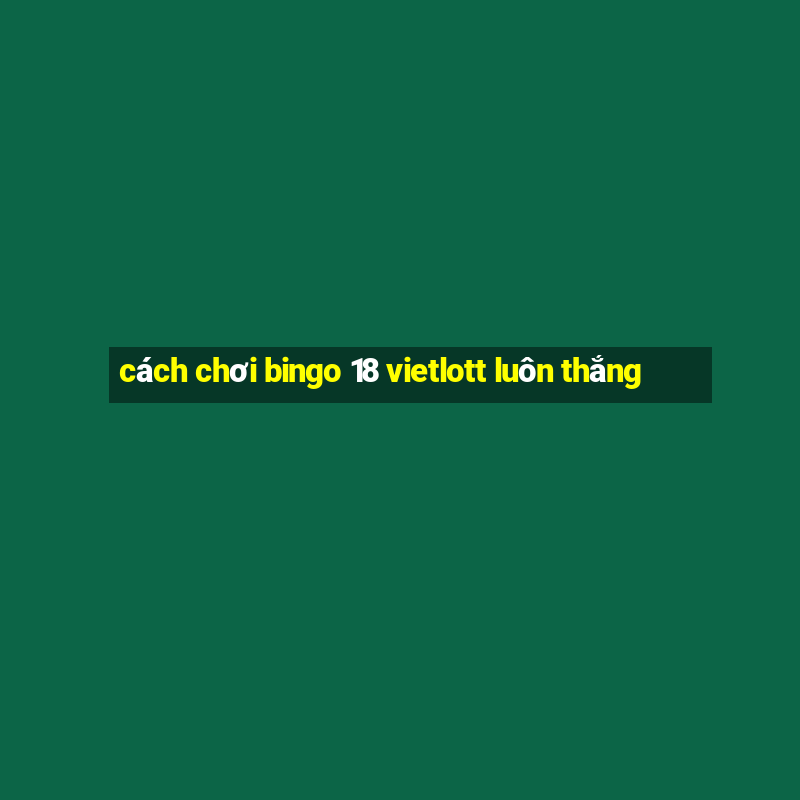 cách chơi bingo 18 vietlott luôn thắng