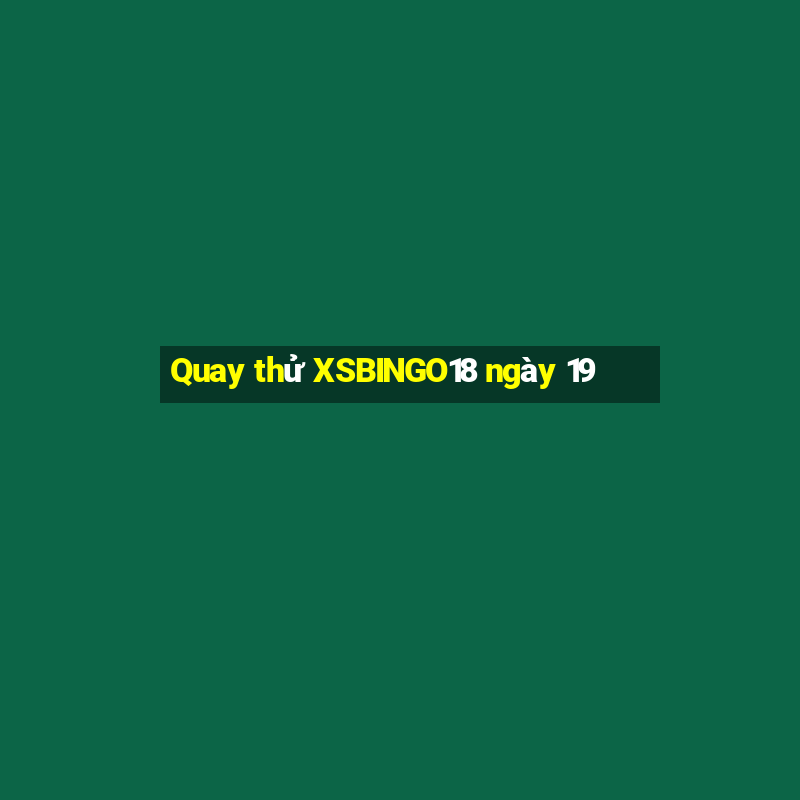 Quay thử XSBINGO18 ngày 19