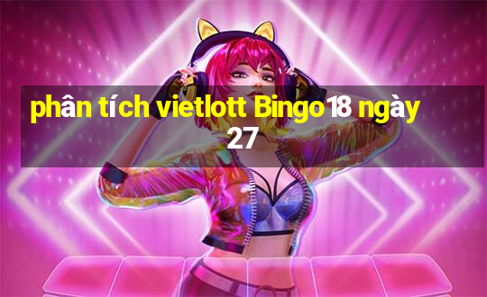 phân tích vietlott Bingo18 ngày 27