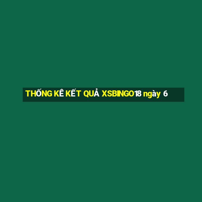 THỐNG KÊ KẾT QUẢ XSBINGO18 ngày 6