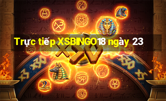 Trực tiếp XSBINGO18 ngày 23