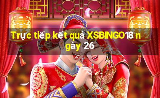 Trực tiếp kết quả XSBINGO18 ngày 26