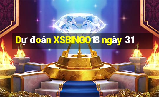 Dự đoán XSBINGO18 ngày 31