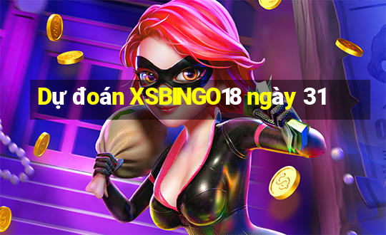 Dự đoán XSBINGO18 ngày 31