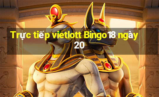 Trực tiếp vietlott Bingo18 ngày 20