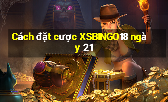 Cách đặt cược XSBINGO18 ngày 21