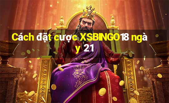 Cách đặt cược XSBINGO18 ngày 21